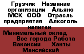 Грузчик › Название организации ­ Альянс-МСК, ООО › Отрасль предприятия ­ Алкоголь, напитки › Минимальный оклад ­ 23 000 - Все города Работа » Вакансии   . Ханты-Мансийский,Нефтеюганск г.